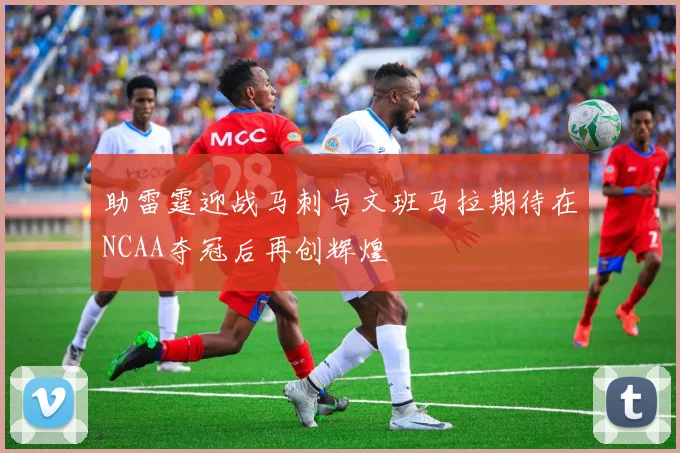 助雷霆迎战马刺与文班马拉期待在NCAA夺冠后再创辉煌