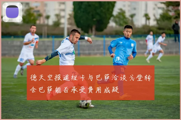 德天空报道纽卡与巴萨洽谈戈登转会巴萨能否承受费用成疑
