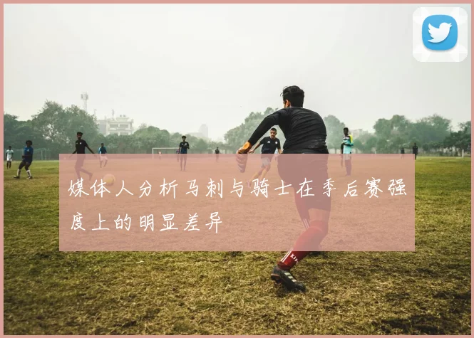 媒体人分析马刺与骑士在季后赛强度上的明显差异
