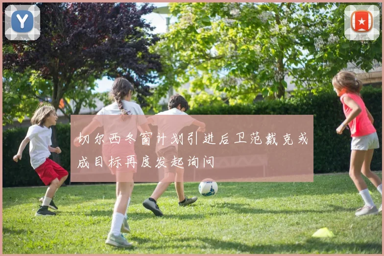 切尔西冬窗计划引进后卫范戴克或成目标再度发起询问