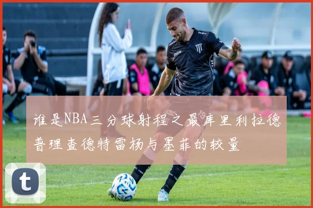 谁是NBA三分球射程之最库里利拉德普理查德特雷杨与墨菲的较量
