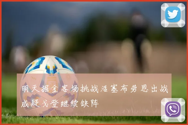 明天掘金客场挑战活塞布劳恩出战成疑戈登继续缺阵