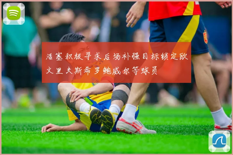 活塞积极寻求后场补强目标锁定欧文里夫斯希罗鲍威尔等球员