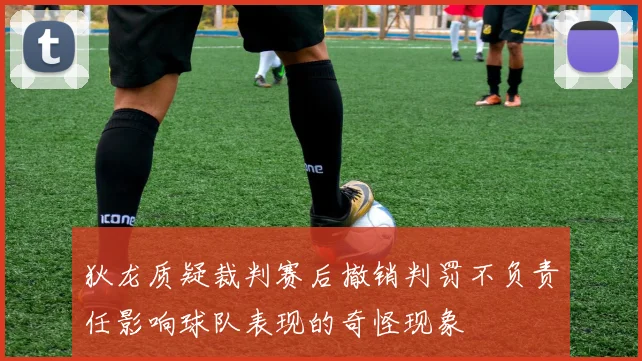 狄龙质疑裁判赛后撤销判罚不负责任影响球队表现的奇怪现象