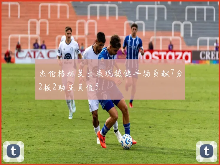 杰伦格林复出表现稳健半场贡献7分2板2助正负值5