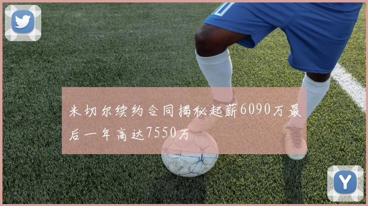 米切尔续约合同揭秘起薪6090万最后一年高达7550万