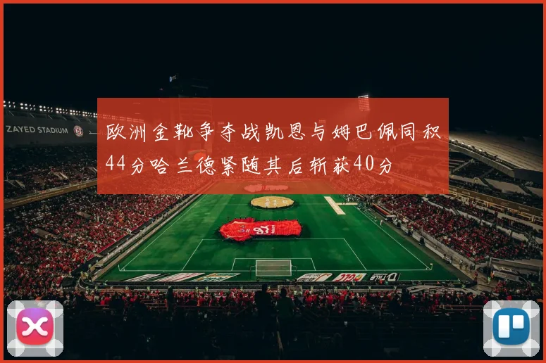 欧洲金靴争夺战凯恩与姆巴佩同积44分哈兰德紧随其后斩获40分