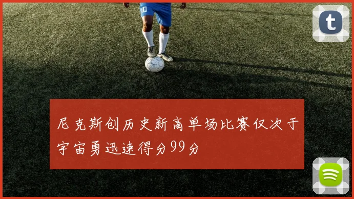 尼克斯创历史新高单场比赛仅次于宇宙勇迅速得分99分